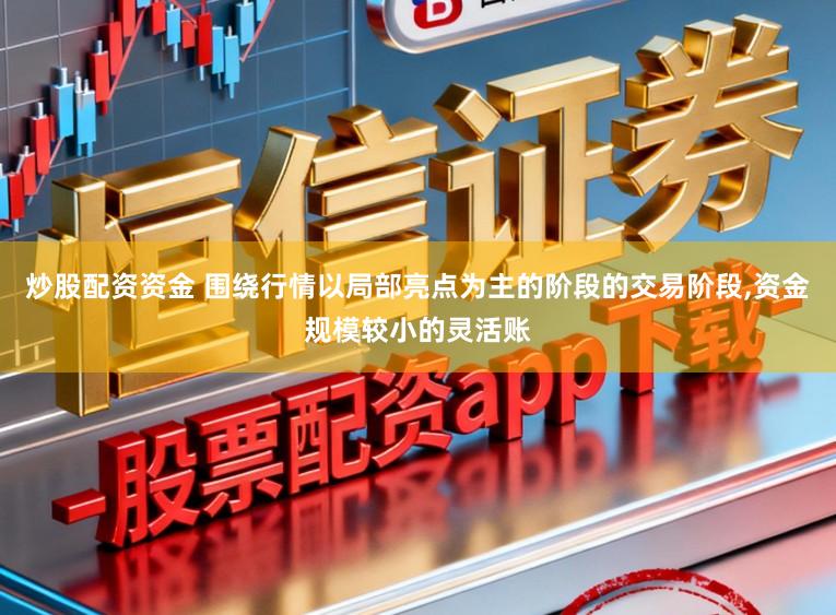 炒股配资资金 围绕行情以局部亮点为主的阶段的交易阶段,资金规模较小的灵活账