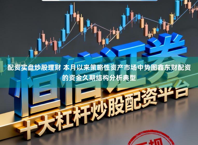 配资实盘炒股理财 本月以来策略性资产市场中势图鑫东财配资的资金久期结构分析典型