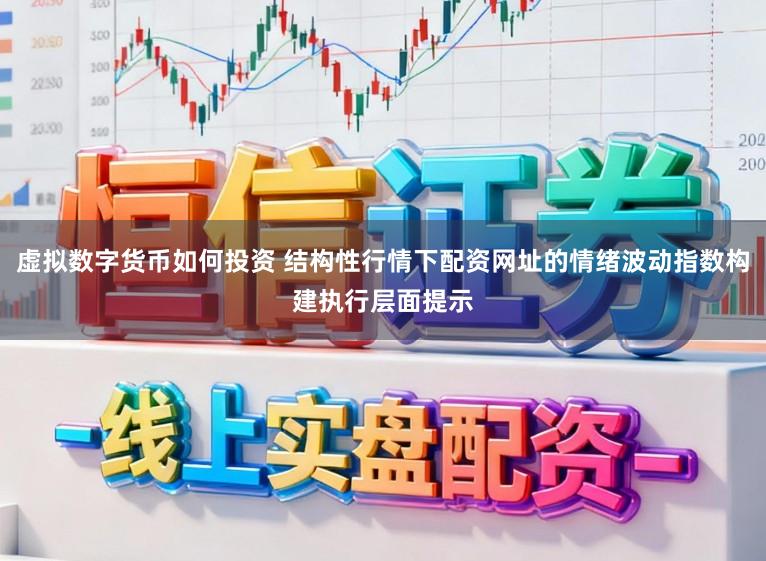 虚拟数字货币如何投资 结构性行情下配资网址的情绪波动指数构建执行层面提示