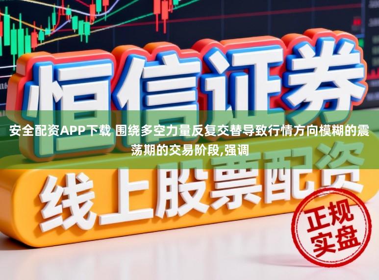 安全配资APP下载 围绕多空力量反复交替导致行情方向模糊的震荡期的交易阶段,强调