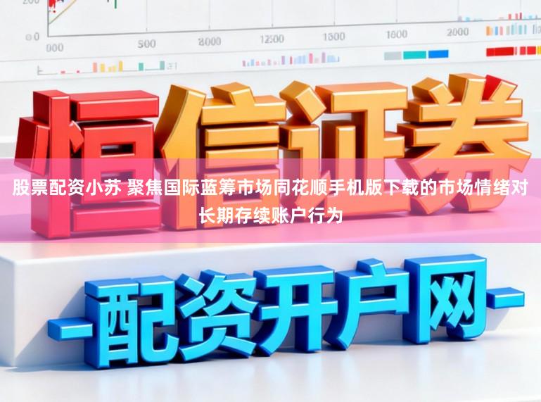 股票配资小苏 聚焦国际蓝筹市场同花顺手机版下载的市场情绪对长期存续账户行为
