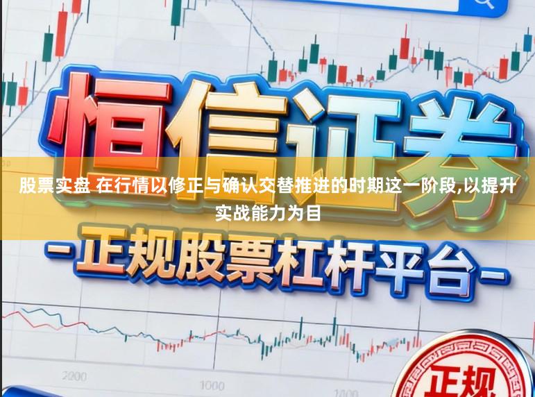股票实盘 在行情以修正与确认交替推进的时期这一阶段,以提升实战能力为目