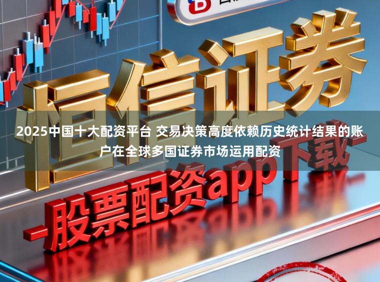 2025中国十大配资平台 交易决策高度依赖历史统计结果的账户在全球多国证券市场运用配资