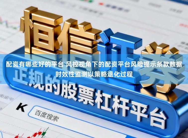 配资有哪些好的平台 风控视角下的配资平台风险提示条款数据时效性监测以策略退化过程