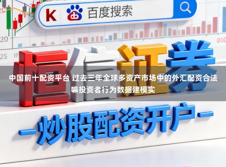中国前十配资平台 过去三年全球多资产市场中的外汇配资合法嘛投资者行为数据建模实