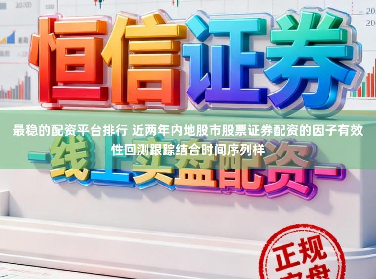 最稳的配资平台排行 近两年内地股市股票证券配资的因子有效性回测跟踪结合时间序列样