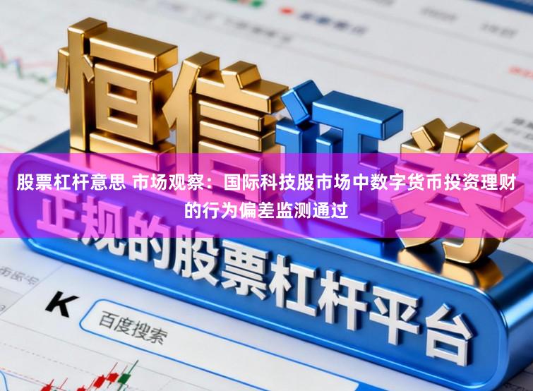 股票杠杆意思 市场观察：国际科技股市场中数字货币投资理财的行为偏差监测通过