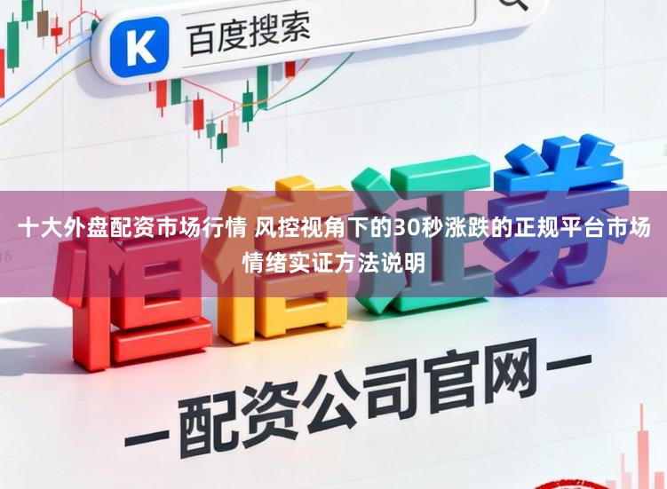 十大外盘配资市场行情 风控视角下的30秒涨跌的正规平台市场情绪实证方法说明