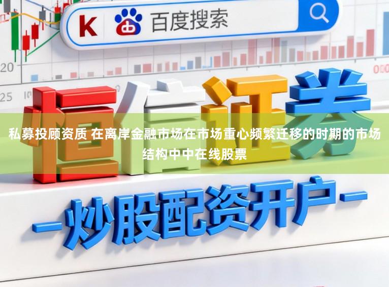 私募投顾资质 在离岸金融市场在市场重心频繁迁移的时期的市场结构中中在线股票