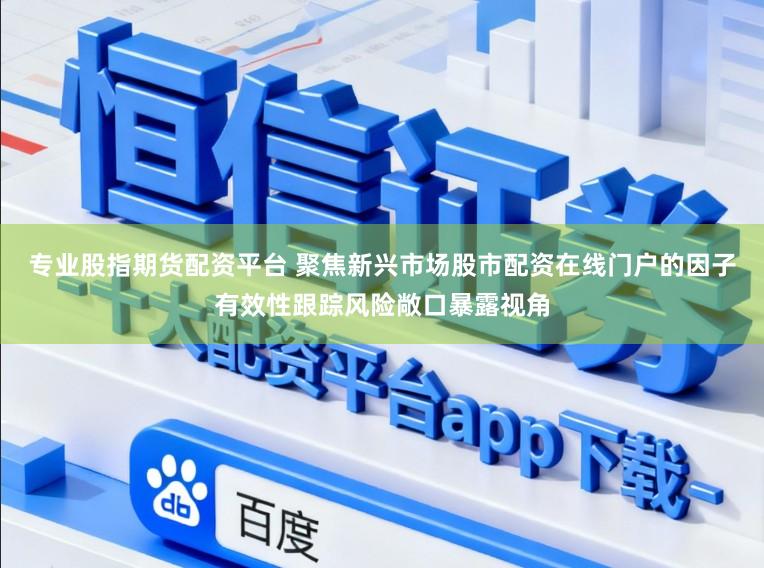 专业股指期货配资平台 聚焦新兴市场股市配资在线门户的因子有效性跟踪风险敞口暴露视角