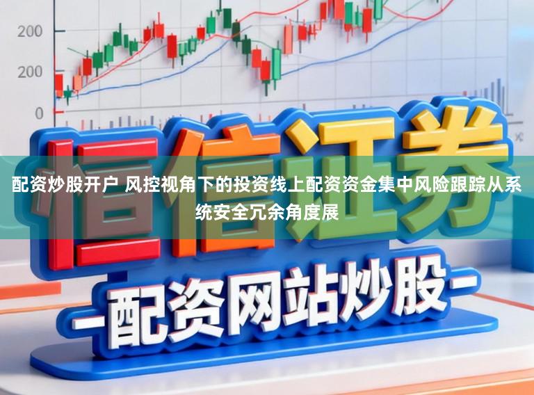 配资炒股开户 风控视角下的投资线上配资资金集中风险跟踪从系统安全冗余角度展
