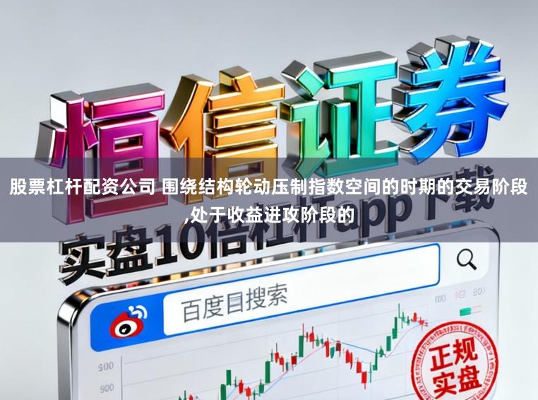 股票杠杆配资公司 围绕结构轮动压制指数空间的时期的交易阶段,处于收益进攻阶段的