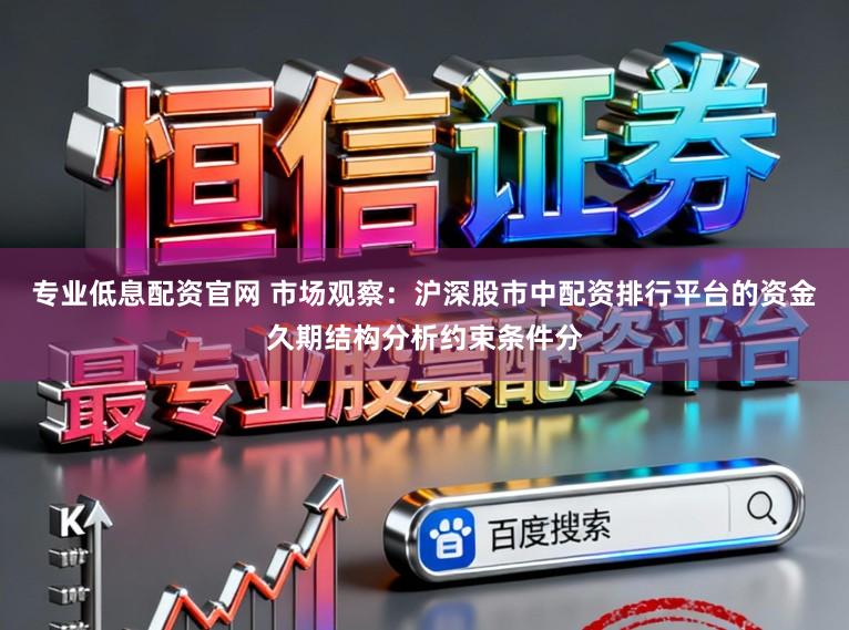 专业低息配资官网 市场观察：沪深股市中配资排行平台的资金久期结构分析约束条件分