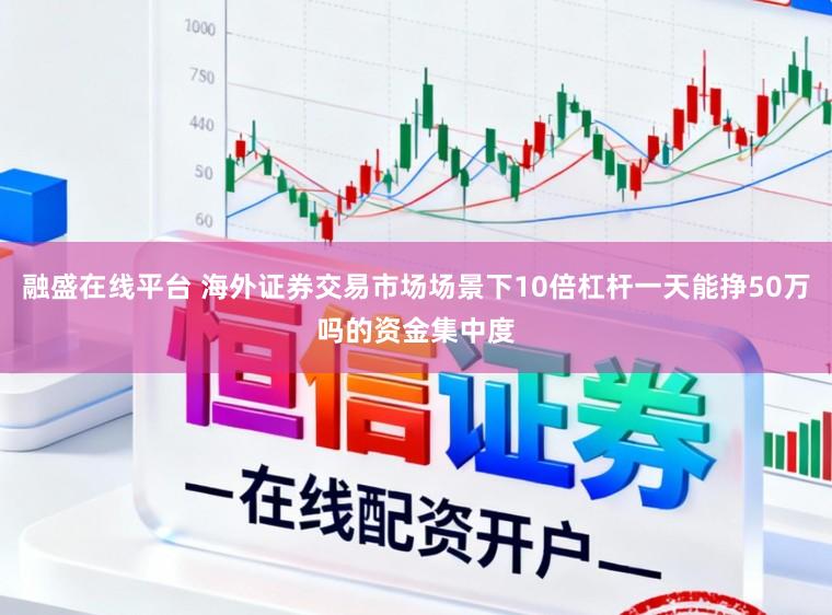 融盛在线平台 海外证券交易市场场景下10倍杠杆一天能挣50万吗的资金集中度