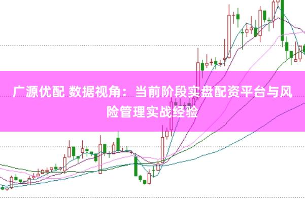 广源优配 数据视角：当前阶段实盘配资平台与风险管理实战经验