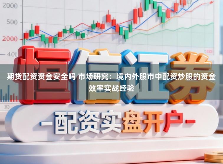 期货配资资金安全吗 市场研究：境内外股市中配资炒股的资金效率实战经验