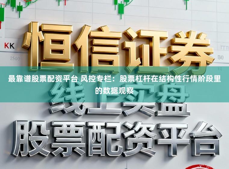 最靠谱股票配资平台 风控专栏：股票杠杆在结构性行情阶段里的数据观察