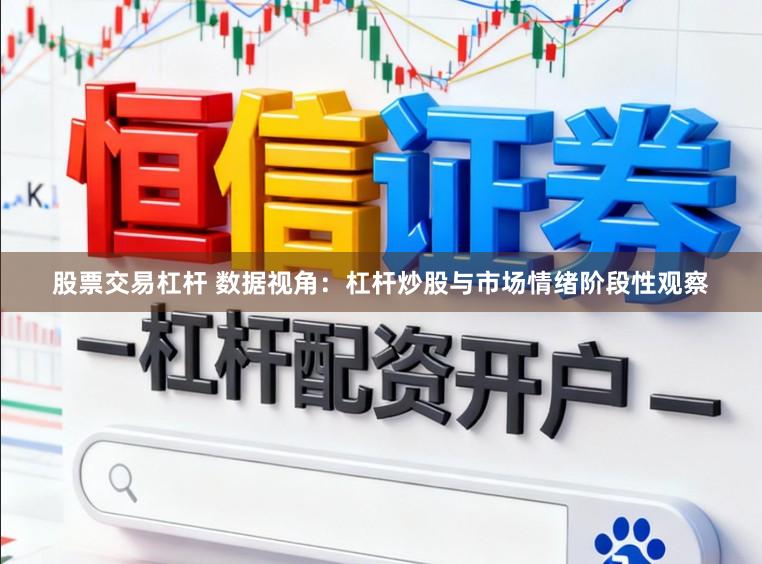 股票交易杠杆 数据视角：杠杆炒股与市场情绪阶段性观察
