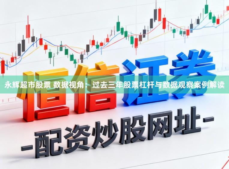永辉超市股票 数据视角：过去三年股票杠杆与数据观察案例解读