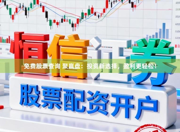 免费股票查询 聚赢盘：投资新选择，盈利更轻松！