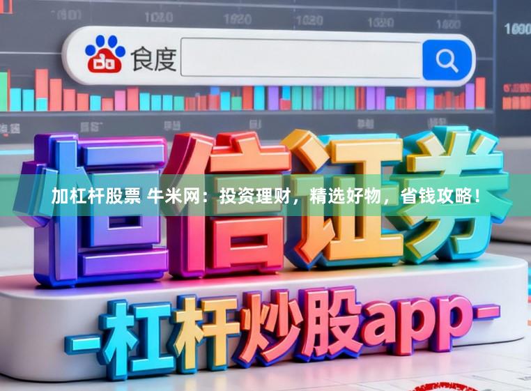 加杠杆股票 牛米网：投资理财，精选好物，省钱攻略！