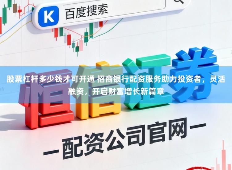 股票杠杆多少钱才可开通 招商银行配资服务助力投资者，灵活融资，开启财富增长新篇章