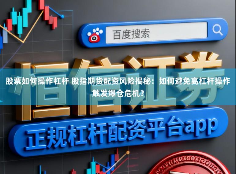 股票如何操作杠杆 股指期货配资风险揭秘：如何避免高杠杆操作触发爆仓危机？