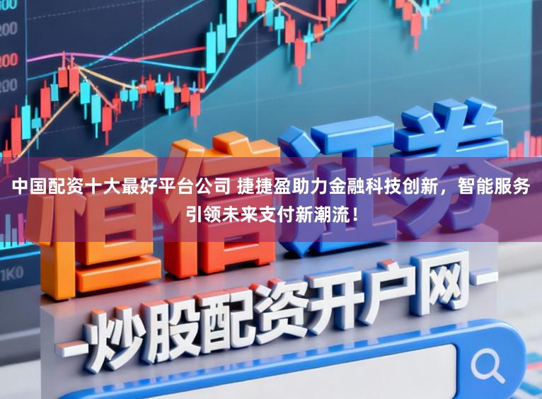 中国配资十大最好平台公司 捷捷盈助力金融科技创新，智能服务引领未来支付新潮流！