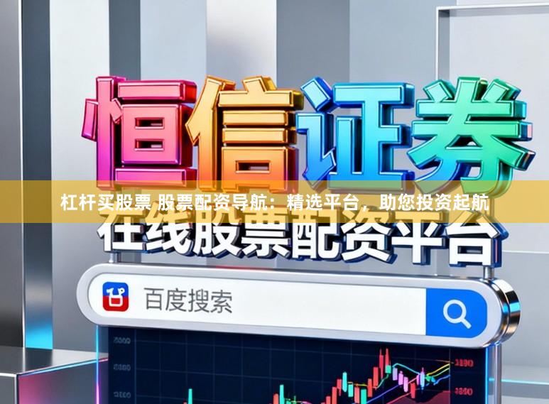 杠杆买股票 股票配资导航：精选平台，助您投资起航