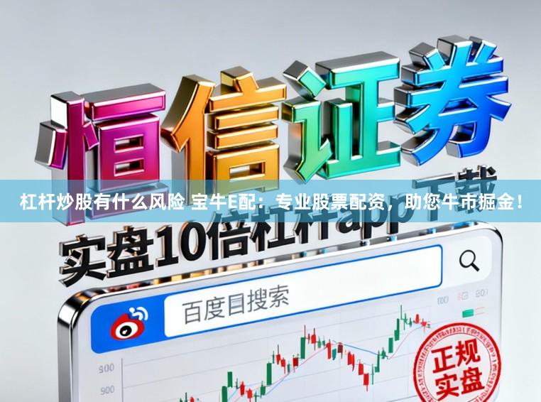 杠杆炒股有什么风险 宝牛E配：专业股票配资，助您牛市掘金！