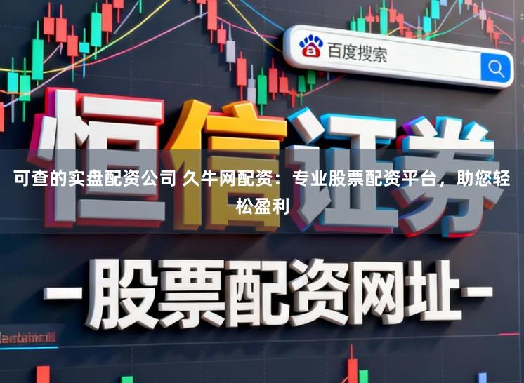 可查的实盘配资公司 久牛网配资：专业股票配资平台，助您轻松盈利