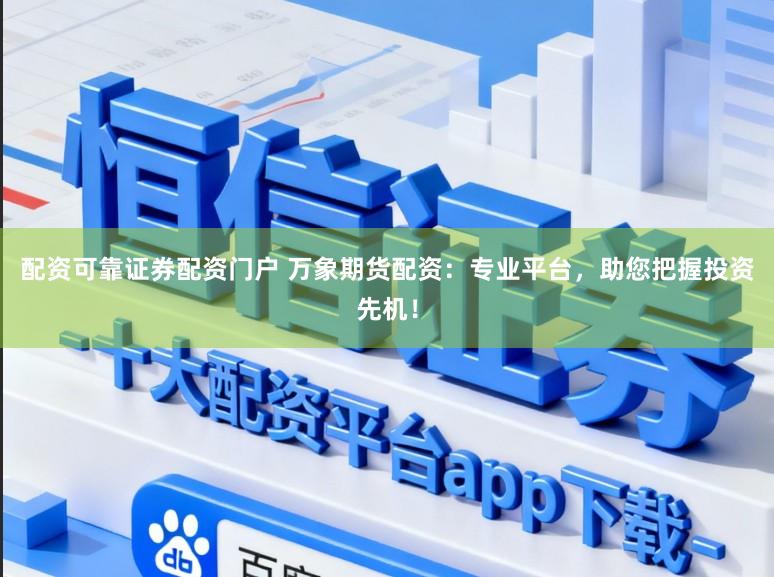 配资可靠证券配资门户 万象期货配资：专业平台，助您把握投资先机！