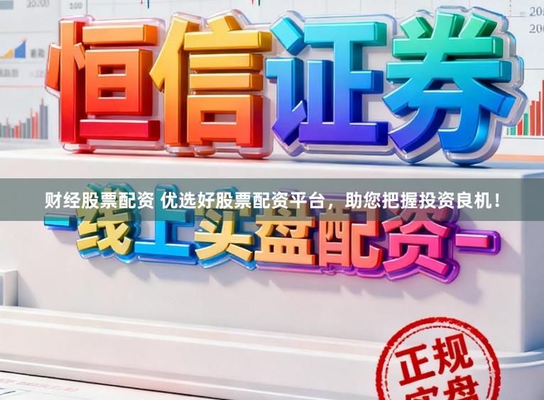 财经股票配资 优选好股票配资平台，助您把握投资良机！