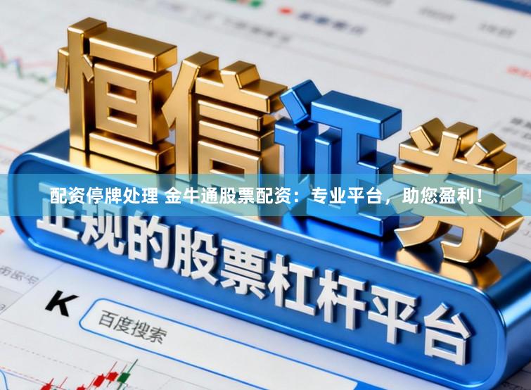 配资停牌处理 金牛通股票配资：专业平台，助您盈利！