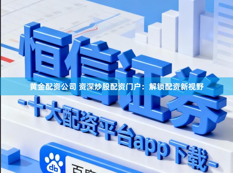 黄金配资公司 资深炒股配资门户：解锁配资新视野