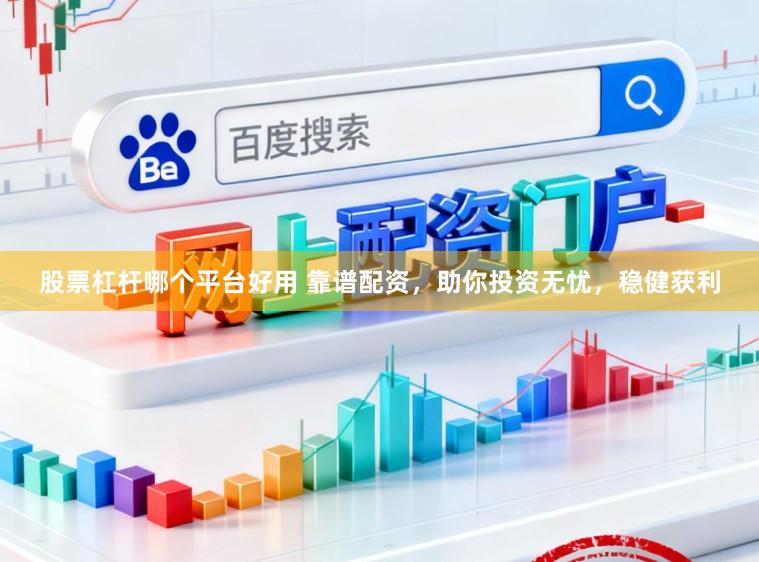 股票杠杆哪个平台好用 靠谱配资，助你投资无忧，稳健获利