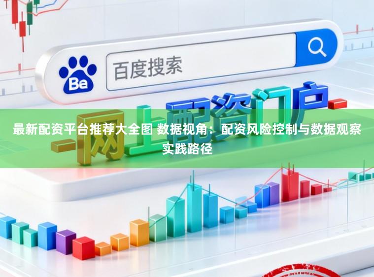 最新配资平台推荐大全图 数据视角：配资风险控制与数据观察实践路径