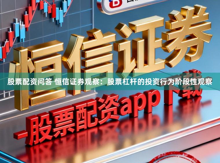 股票配资问答 恒信证券观察：股票杠杆的投资行为阶段性观察