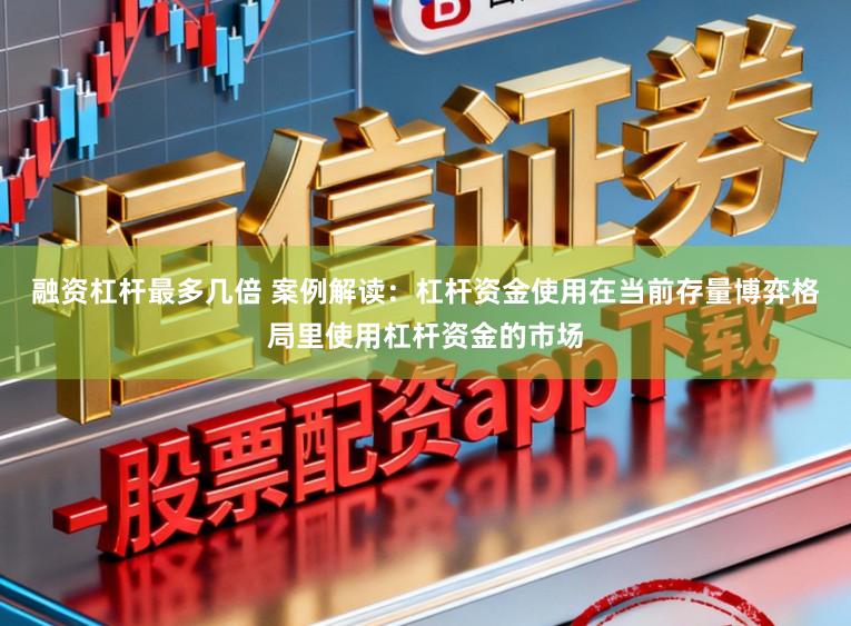 融资杠杆最多几倍 案例解读：杠杆资金使用在当前存量博弈格局里使用杠杆资金的市场