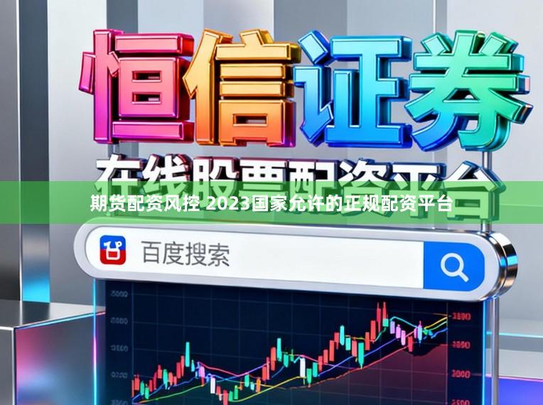 期货配资风控 2023国家允许的正规配资平台