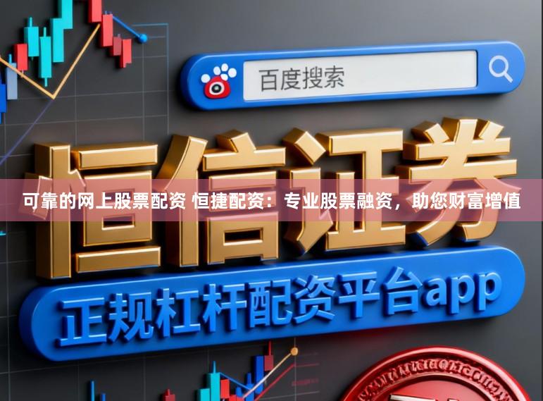 可靠的网上股票配资 恒捷配资：专业股票融资，助您财富增值