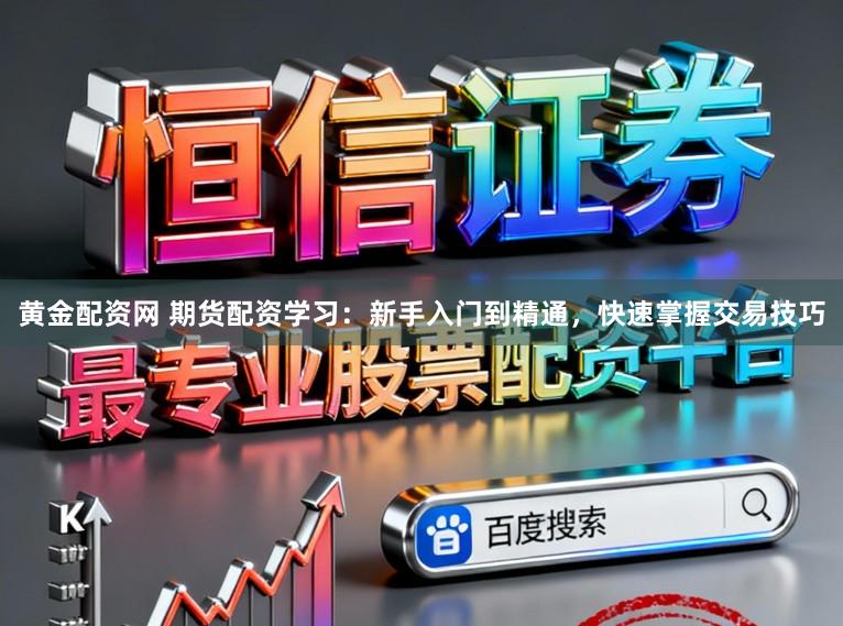 黄金配资网 期货配资学习：新手入门到精通，快速掌握交易技巧
