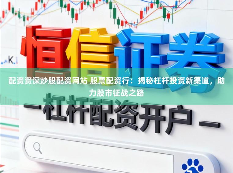 配资资深炒股配资网站 股票配资行：揭秘杠杆投资新渠道，助力股市征战之路