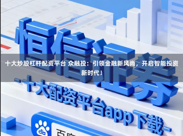 十大炒股杠杆配资平台 众融投：引领金融新风尚，开启智能投资新时代！