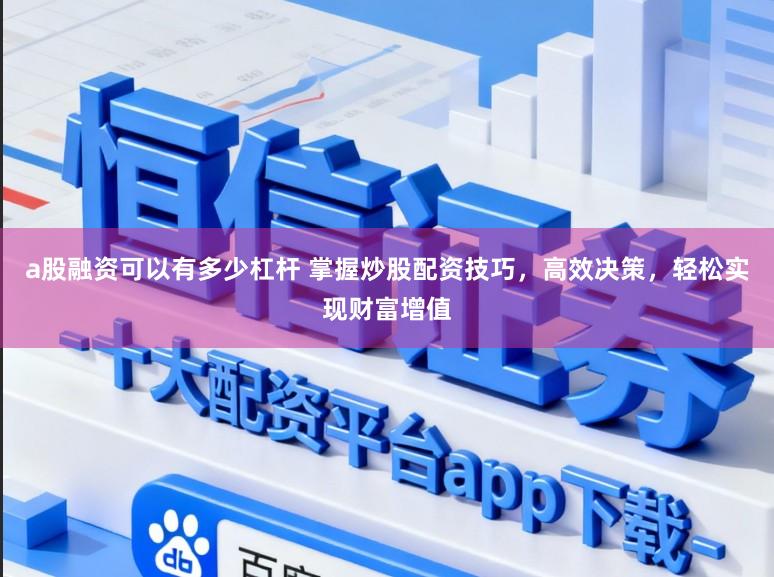 a股融资可以有多少杠杆 掌握炒股配资技巧，高效决策，轻松实现财富增值
