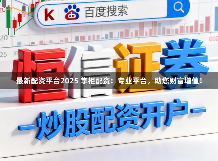 最新配资平台2025 掌柜配资：专业平台，助您财富增值！