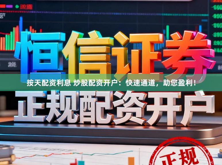 按天配资利息 炒股配资开户：快速通道，助您盈利！