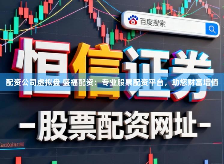 配资公司虚拟盘 盛福配资：专业股票配资平台，助您财富增值