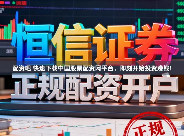 配资吧 快速下载中国股票配资网平台，即刻开始投资赚钱!