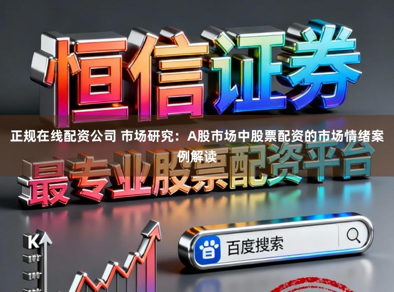 正规在线配资公司 市场研究：A股市场中股票配资的市场情绪案例解读